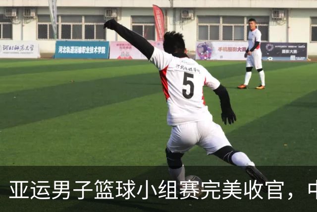 亚运男子篮球小组赛完美收官，中国男篮即将迎接严峻考验