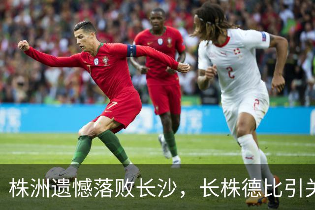 株洲遗憾落败长沙，长株德比引关注