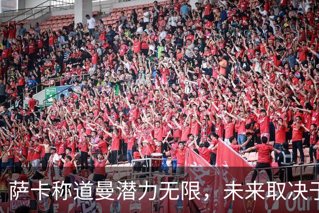 萨卡称道曼潜力无限，未来取决于自身努力